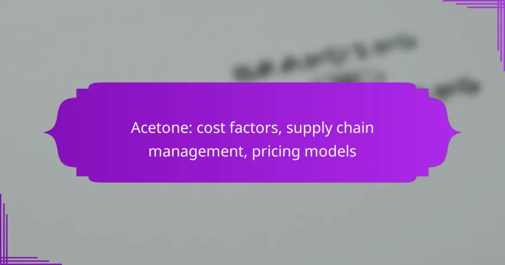 Acetone: cost factors, supply chain management, pricing models