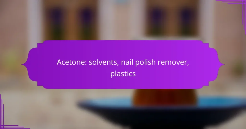 Acetone: solvents, nail polish remover, plastics