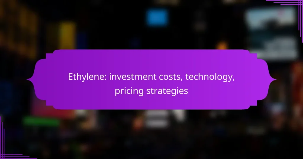 Ethylene: investment costs, technology, pricing strategies