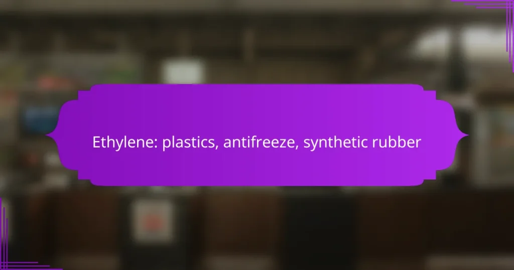 Ethylene: plastics, antifreeze, synthetic rubber