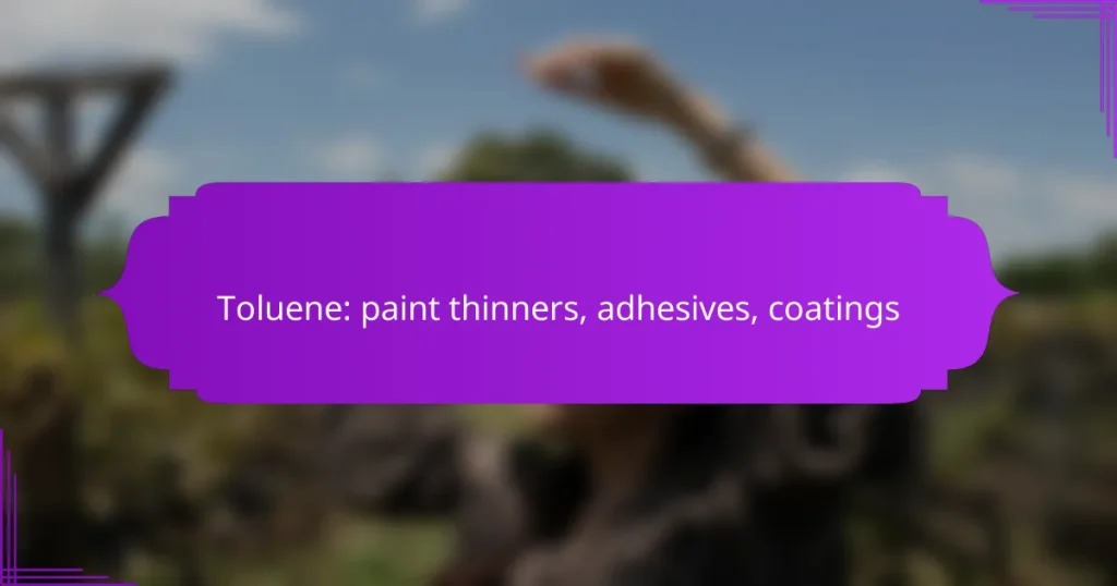 Toluene: paint thinners, adhesives, coatings
