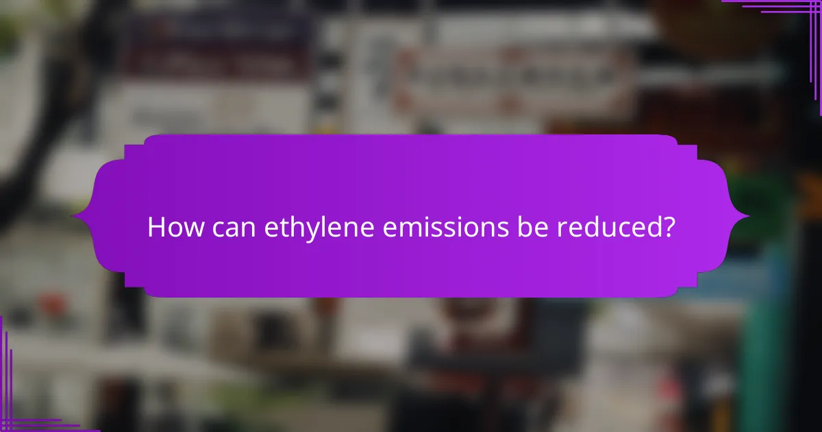 How can ethylene emissions be reduced?