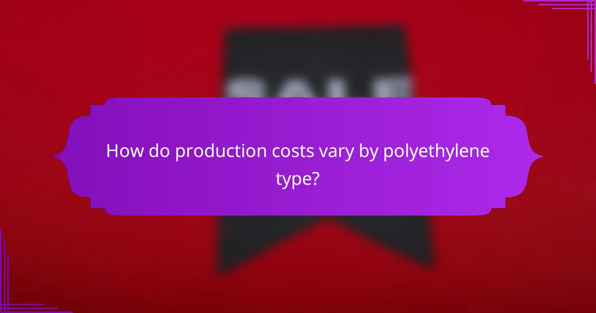 How do production costs vary by polyethylene type?