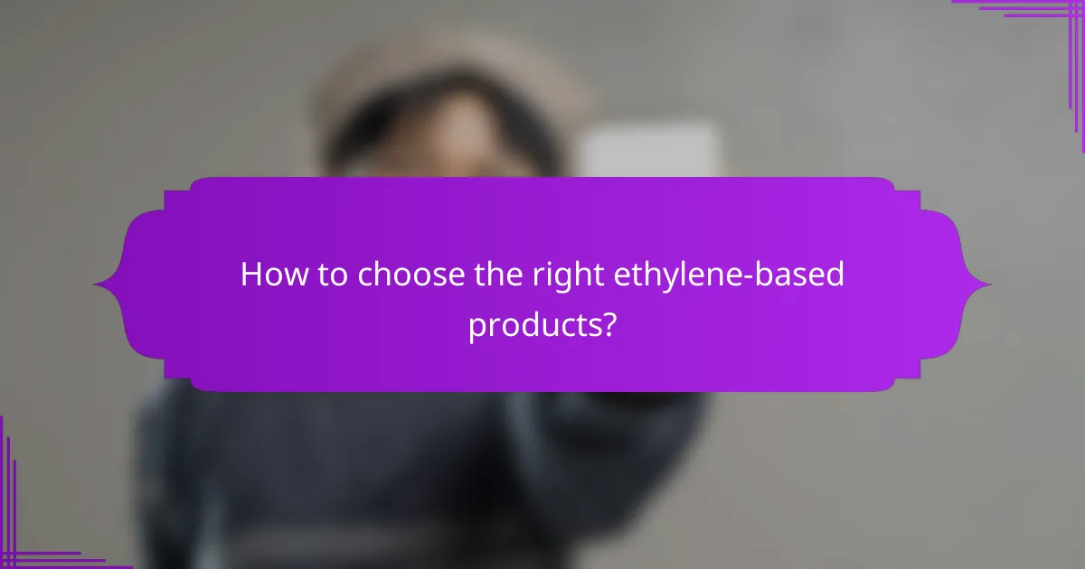 How to choose the right ethylene-based products?