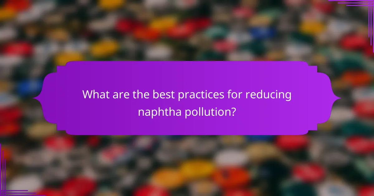 What are the best practices for reducing naphtha pollution?