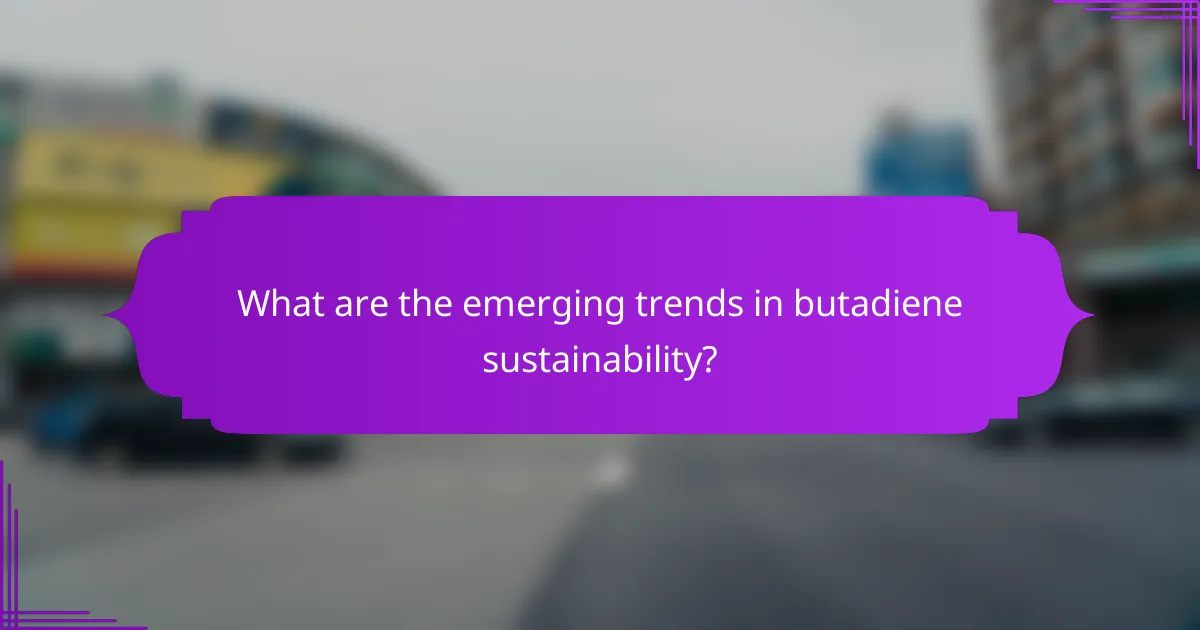 What are the emerging trends in butadiene sustainability?