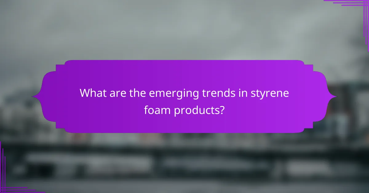 What are the emerging trends in styrene foam products?