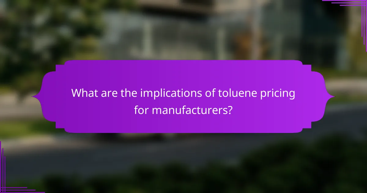 What are the implications of toluene pricing for manufacturers?