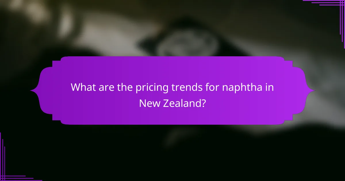 What are the pricing trends for naphtha in New Zealand?